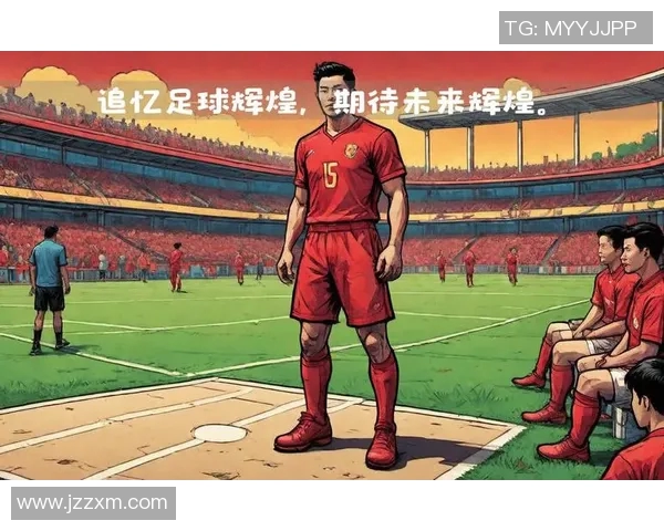 中国足球明星的辉煌成就与历史回顾探讨中国最佳成绩的背后故事 中国足球明星的辉煌成就与历史回顾探讨中国最佳成绩的背后故事